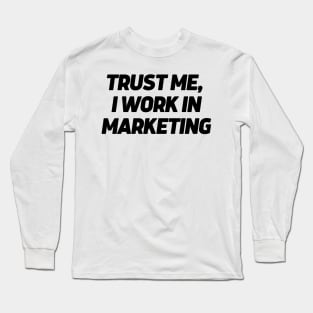 Trust me, I work in marketing Long Sleeve T-Shirt